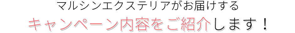 マルシンエクステリアがお届けする、キャンペーン内容をご紹介します！